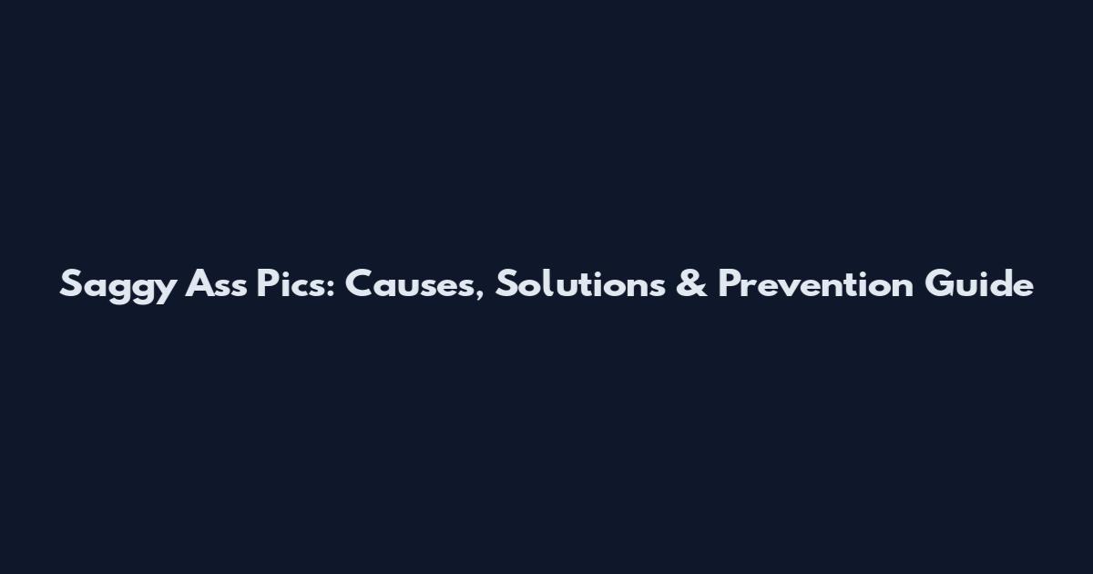 Saggy Ass Pics: Causes, Solutions & Prevention Guide