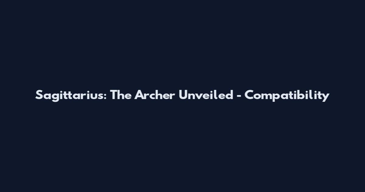 Sagittarius: The Archer Unveiled - Compatibility