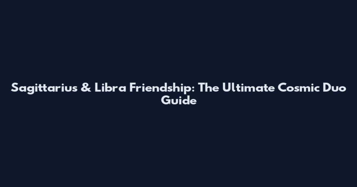 Sagittarius & Libra Friendship: The Ultimate Cosmic Duo Guide