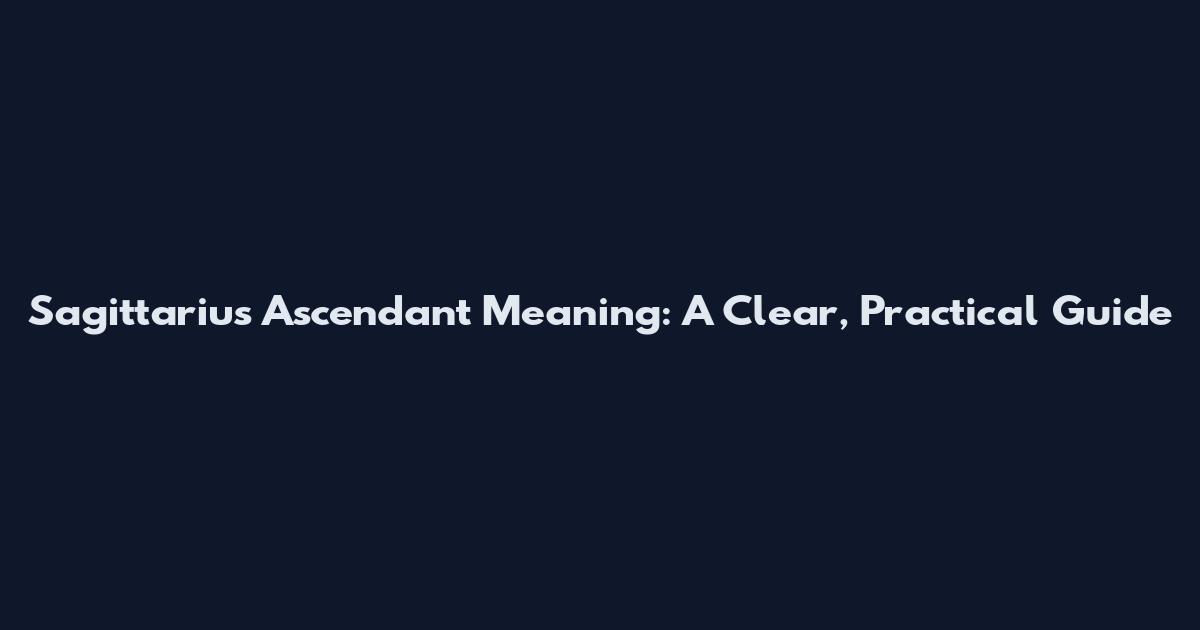 Sagittarius Ascendant Meaning: A Clear, Practical Guide