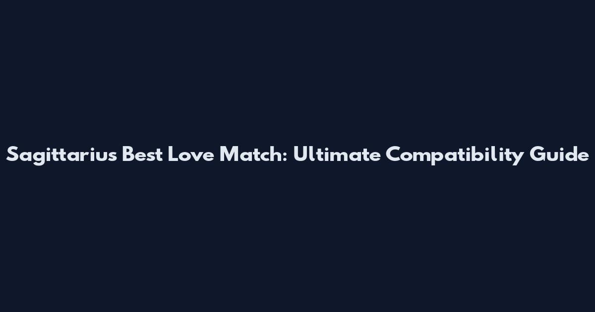 Sagittarius Best Love Match: Ultimate Compatibility Guide