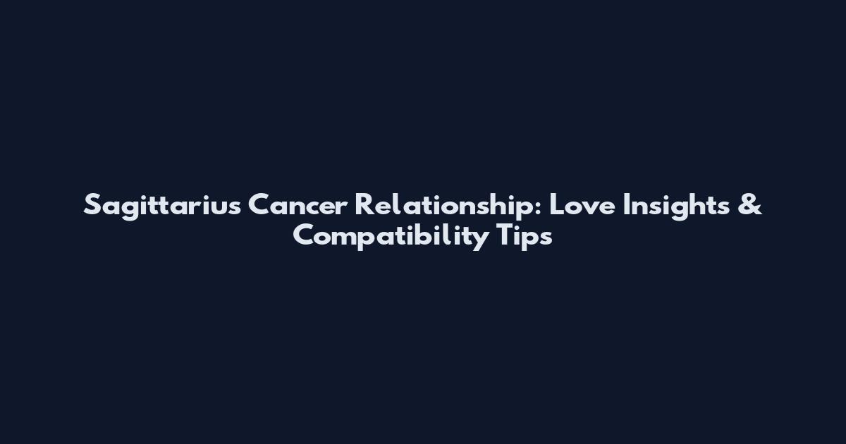 Sagittarius Cancer Relationship: Love Insights & Compatibility Tips