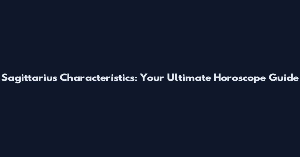 Sagittarius Characteristics: Your Ultimate Horoscope Guide