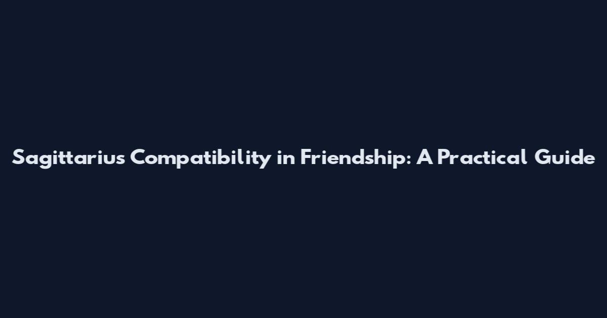 Sagittarius Compatibility in Friendship: A Practical Guide