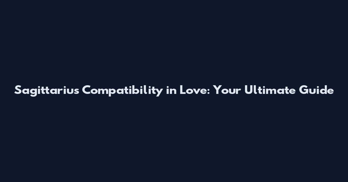 Sagittarius Compatibility in Love: Your Ultimate Guide