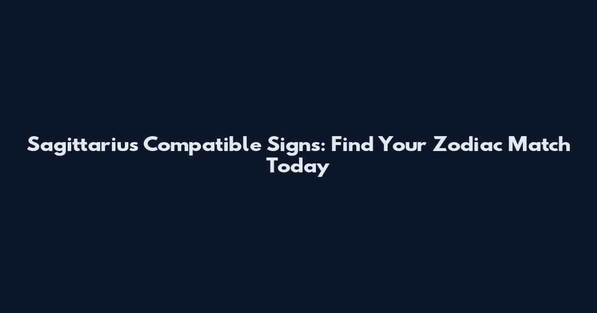 Sagittarius Compatible Signs: Find Your Zodiac Match Today