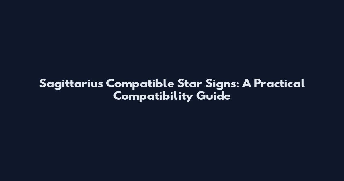 Sagittarius Compatible Star Signs: A Practical Compatibility Guide