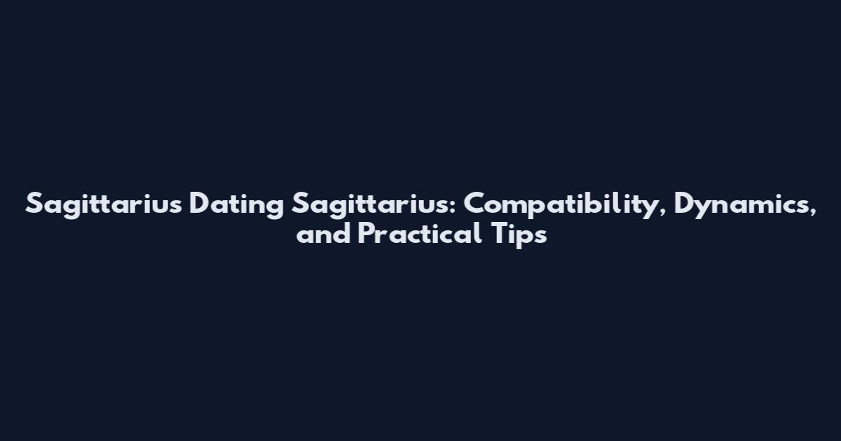 Sagittarius Dating Sagittarius: Compatibility, Dynamics, and Practical Tips