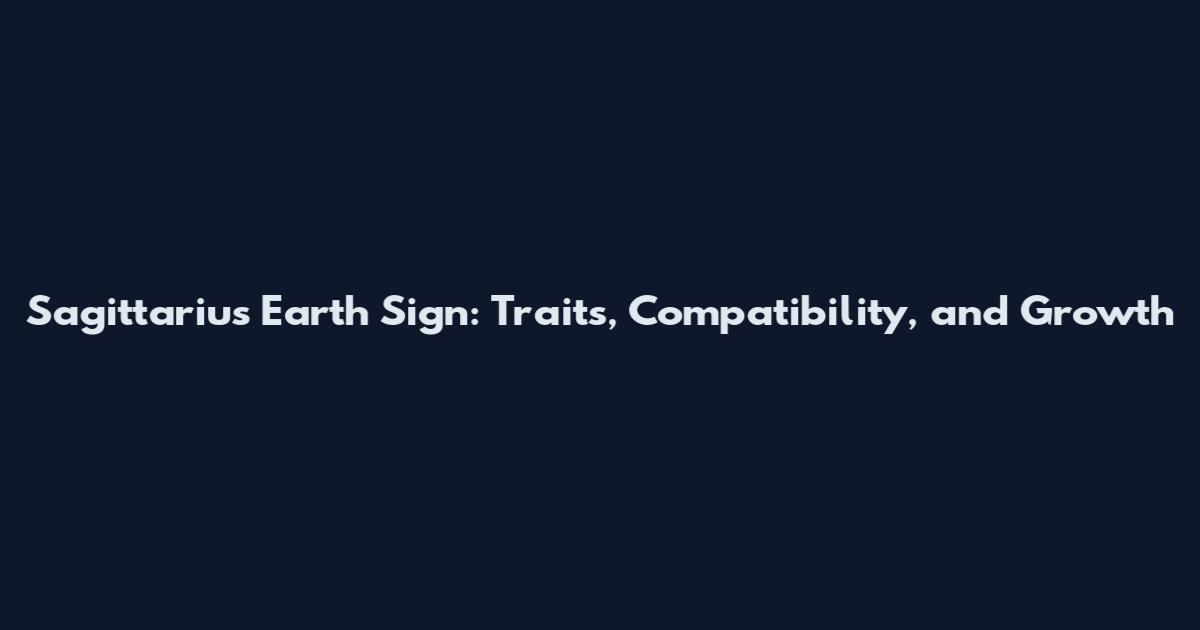 Sagittarius Earth Sign: Traits, Compatibility, and Growth