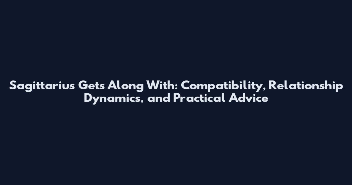 Sagittarius Gets Along With: Compatibility, Relationship Dynamics, and Practical Advice