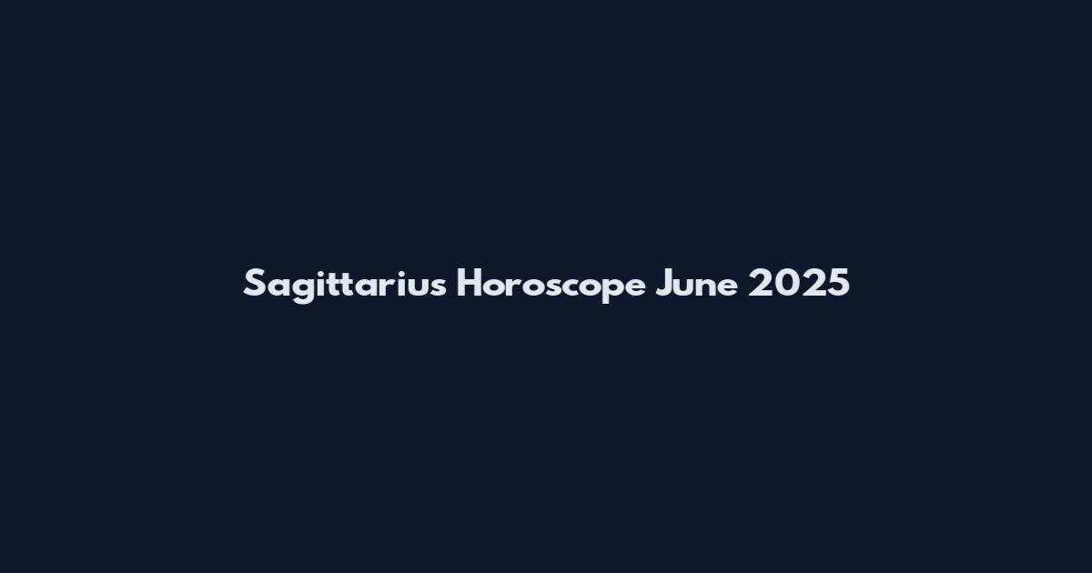 Sagittarius Horoscope June 2025