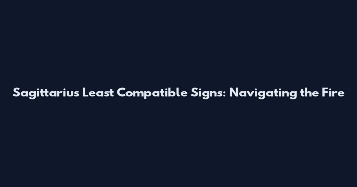 Sagittarius Least Compatible Signs: Navigating the Fire