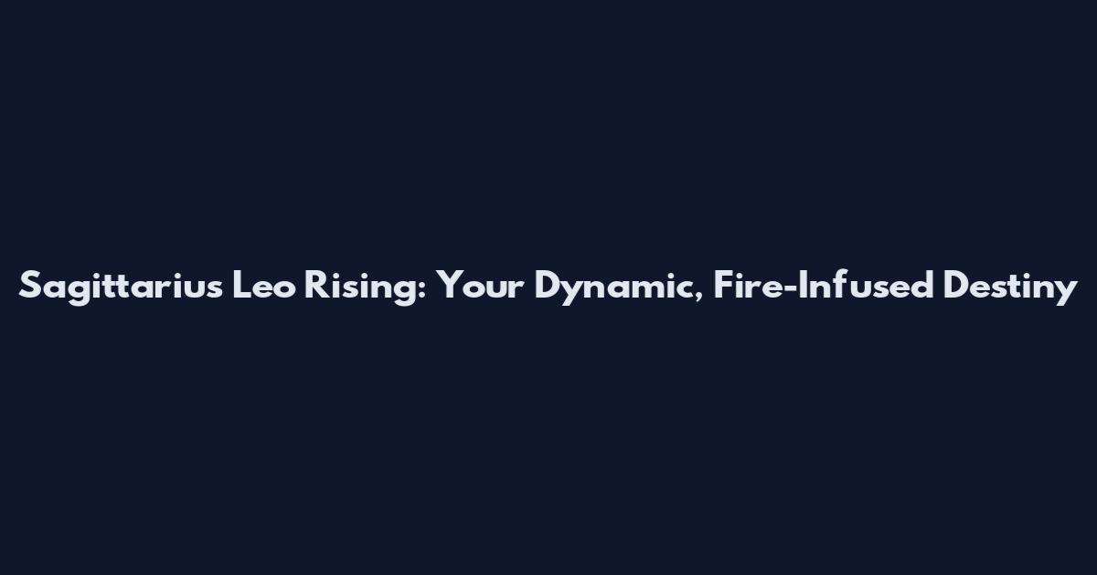 Sagittarius Leo Rising: Your Dynamic, Fire-Infused Destiny