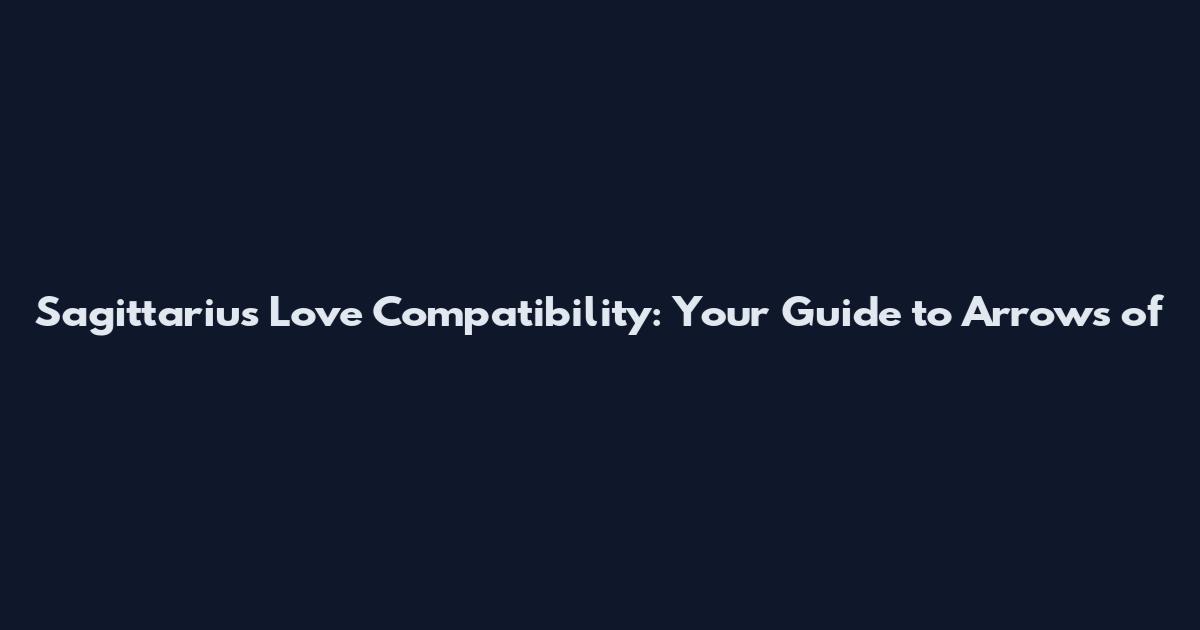 Sagittarius Love Compatibility: Your Guide to Arrows of