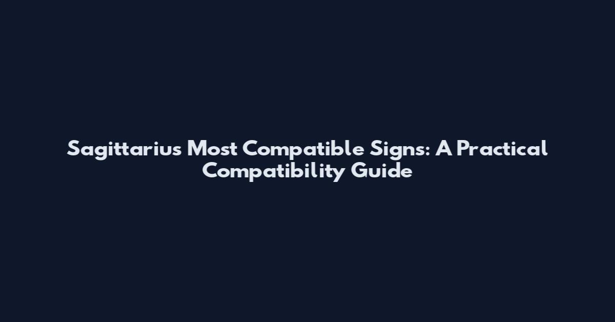 Sagittarius Most Compatible Signs: A Practical Compatibility Guide