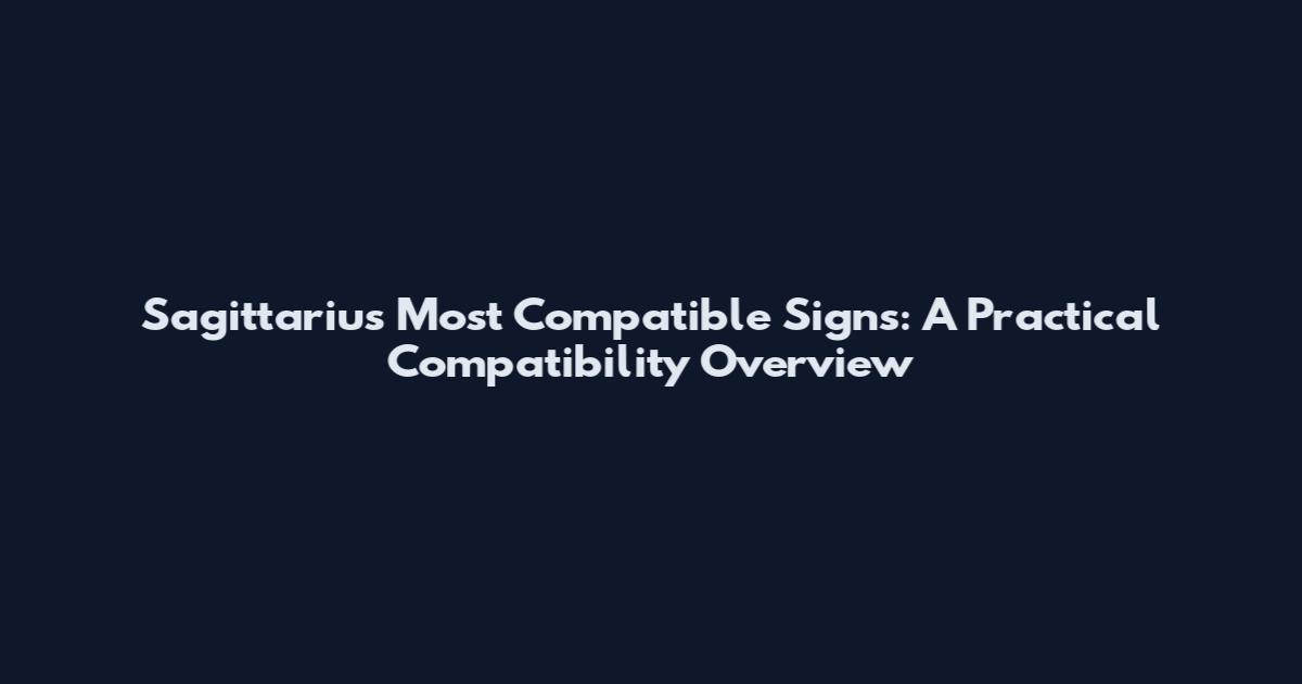 Sagittarius Most Compatible Signs: A Practical Compatibility Overview