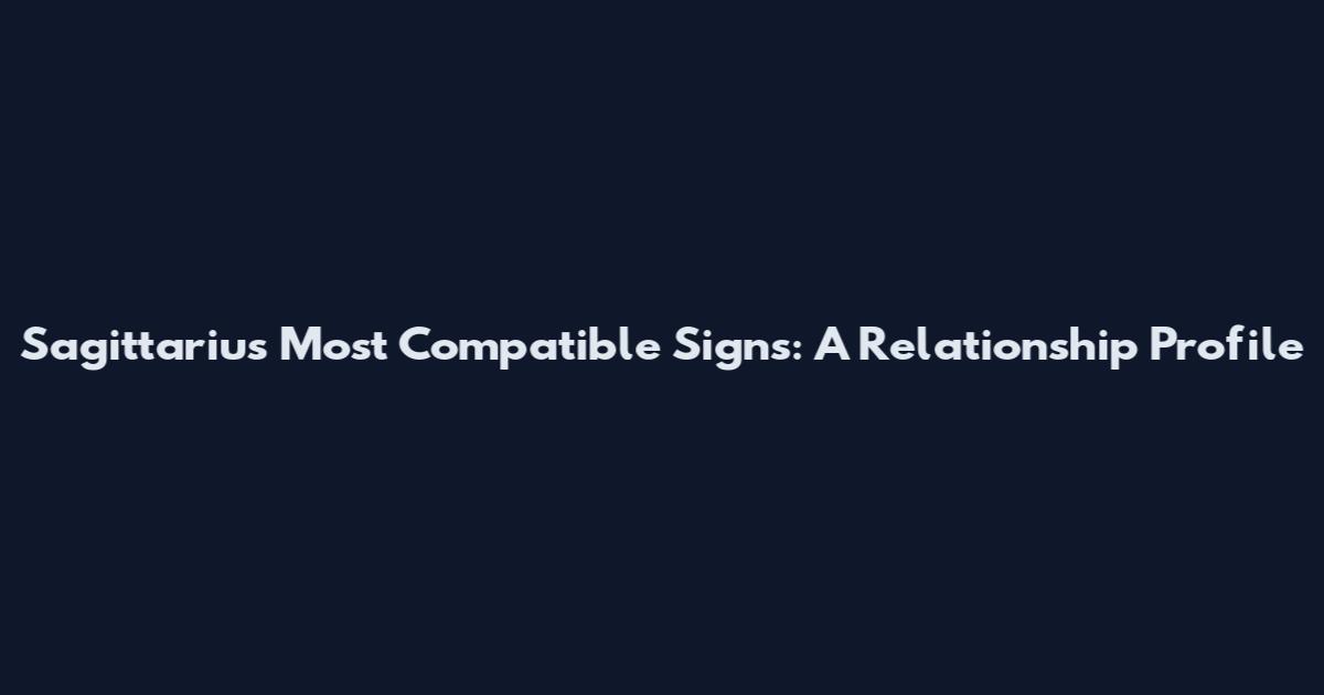 Sagittarius Most Compatible Signs: A Relationship Profile
