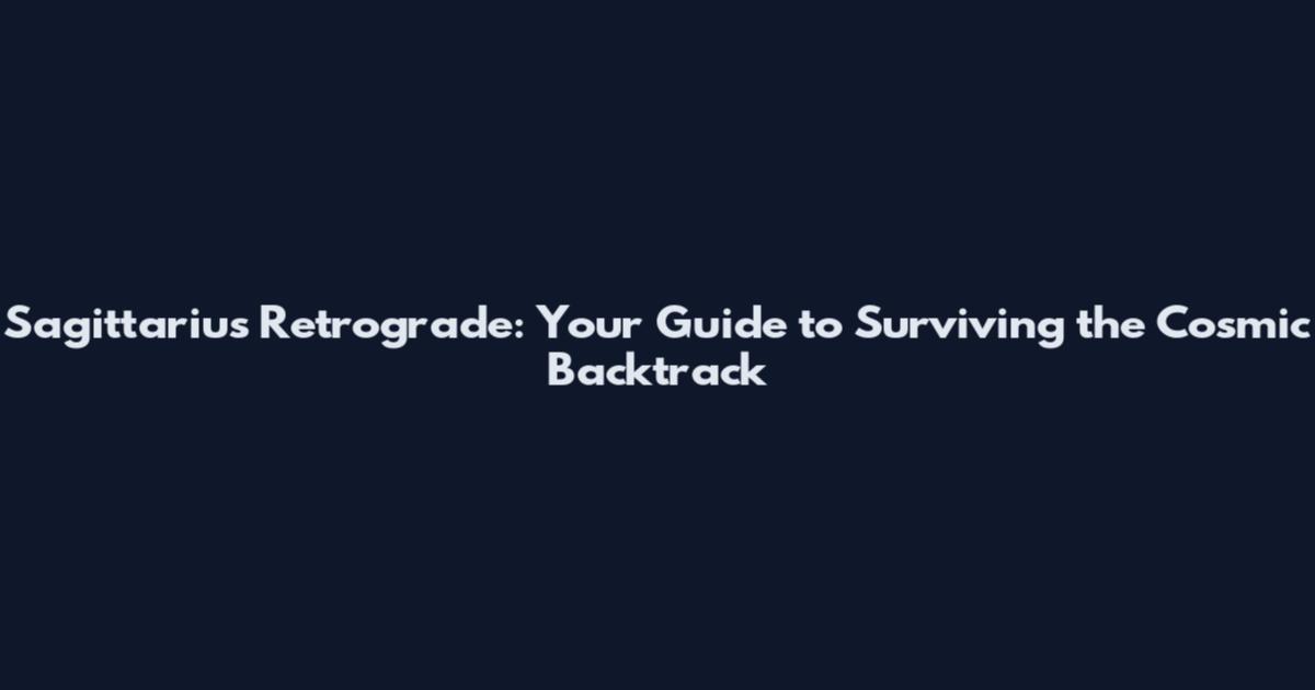 Sagittarius Retrograde: Your Guide to Surviving the Cosmic Backtrack