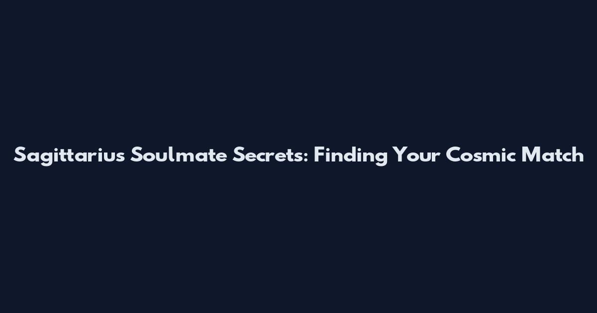 Sagittarius Soulmate Secrets: Finding Your Cosmic Match