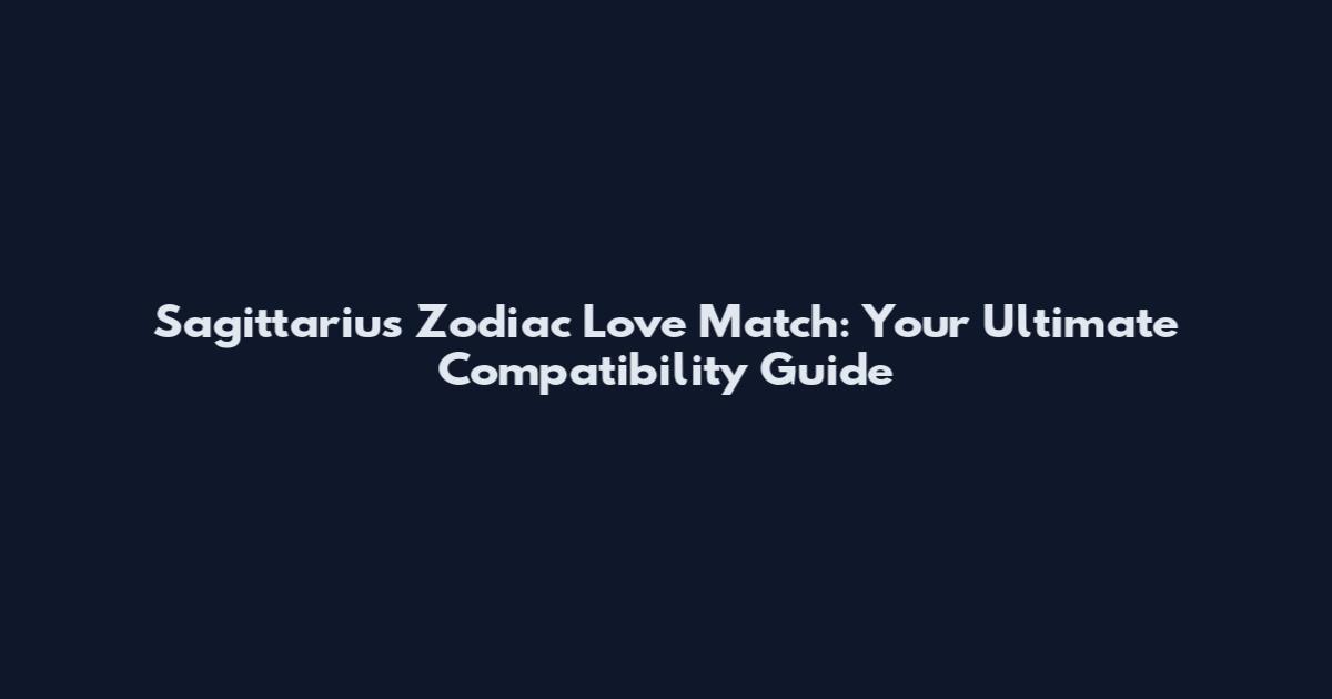 Sagittarius Zodiac Love Match: Your Ultimate Compatibility Guide