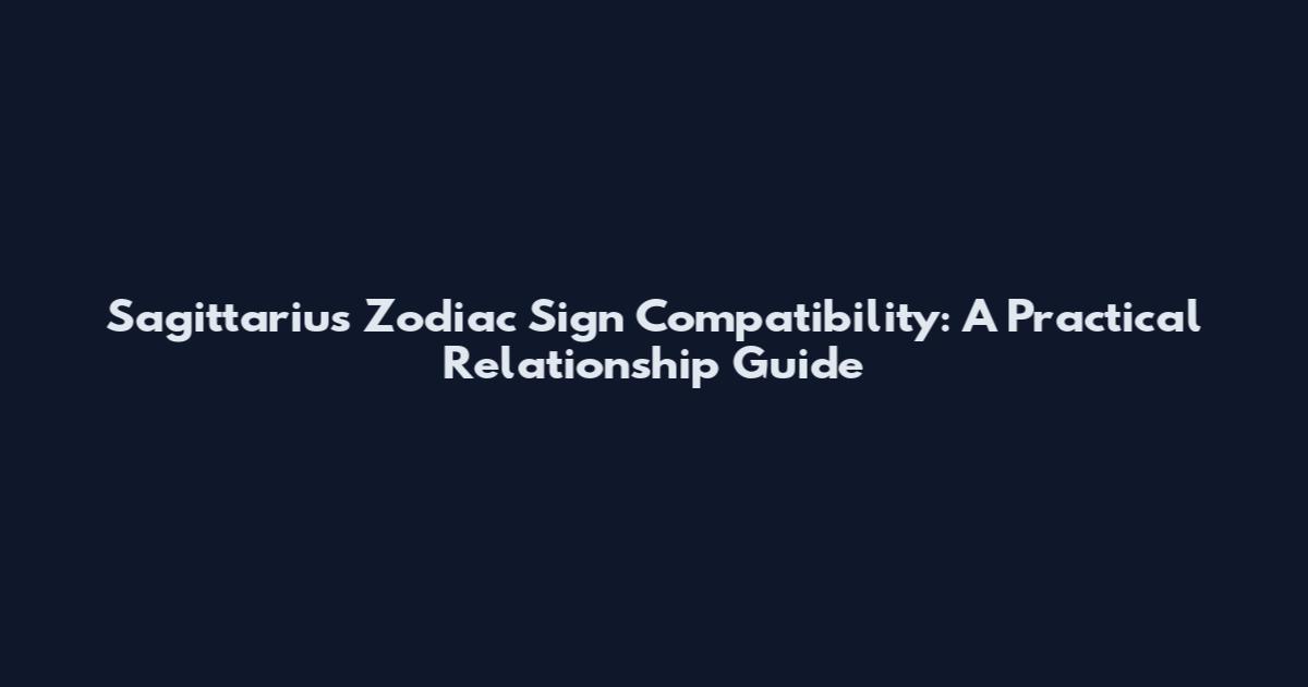 Sagittarius Zodiac Sign Compatibility: A Practical Relationship Guide