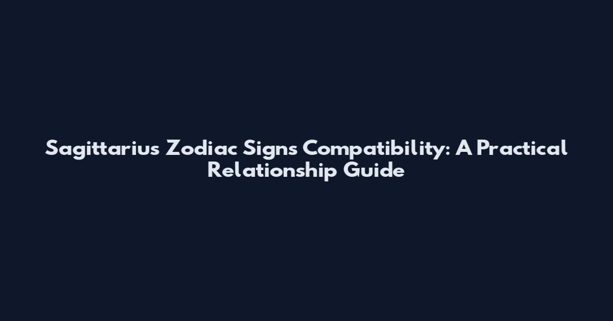 Sagittarius Zodiac Signs Compatibility: A Practical Relationship Guide