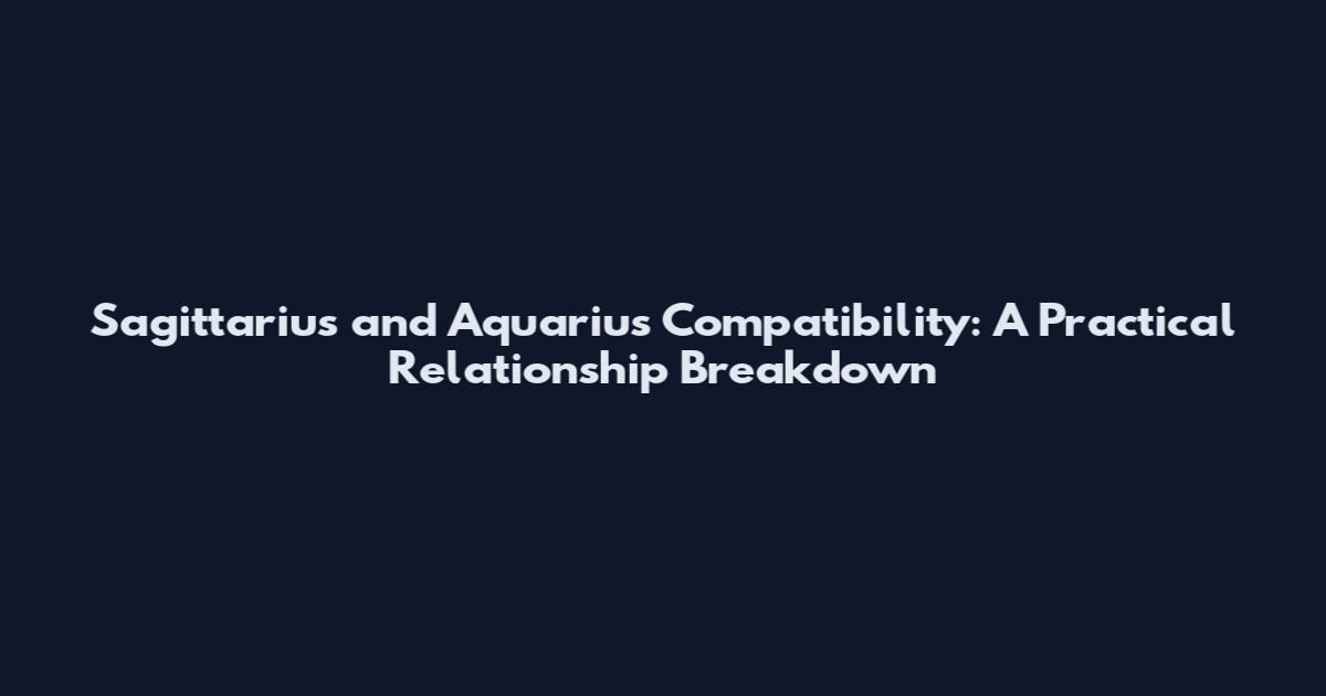Sagittarius and Aquarius Compatibility: A Practical Relationship Breakdown