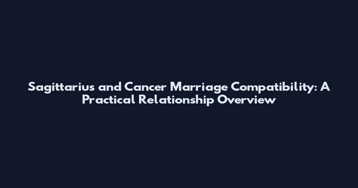 Sagittarius and Cancer Marriage Compatibility: A Practical Relationship Overview
