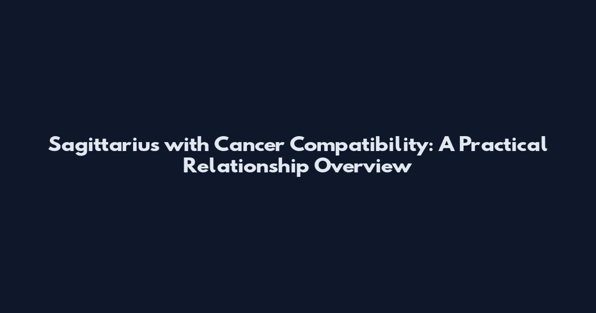Sagittarius with Cancer Compatibility: A Practical Relationship Overview