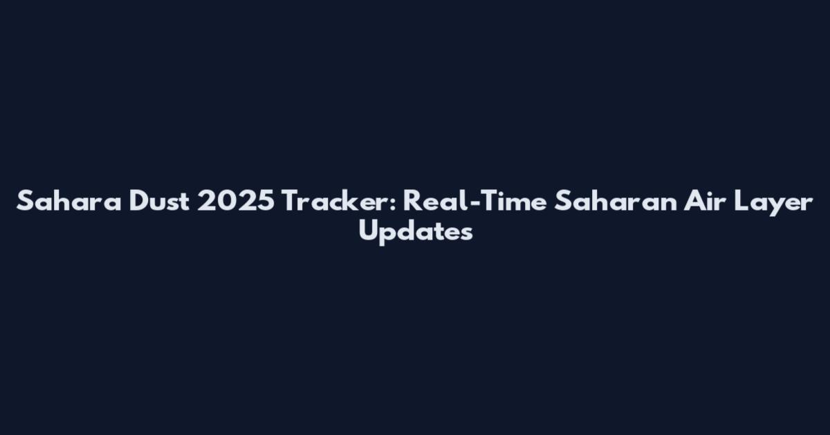 Sahara Dust 2025 Tracker: Real-Time Saharan Air Layer Updates