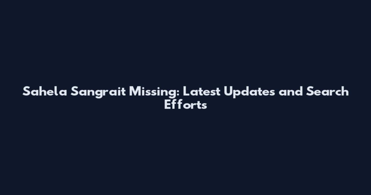 Sahela Sangrait Missing: Latest Updates and Search Efforts