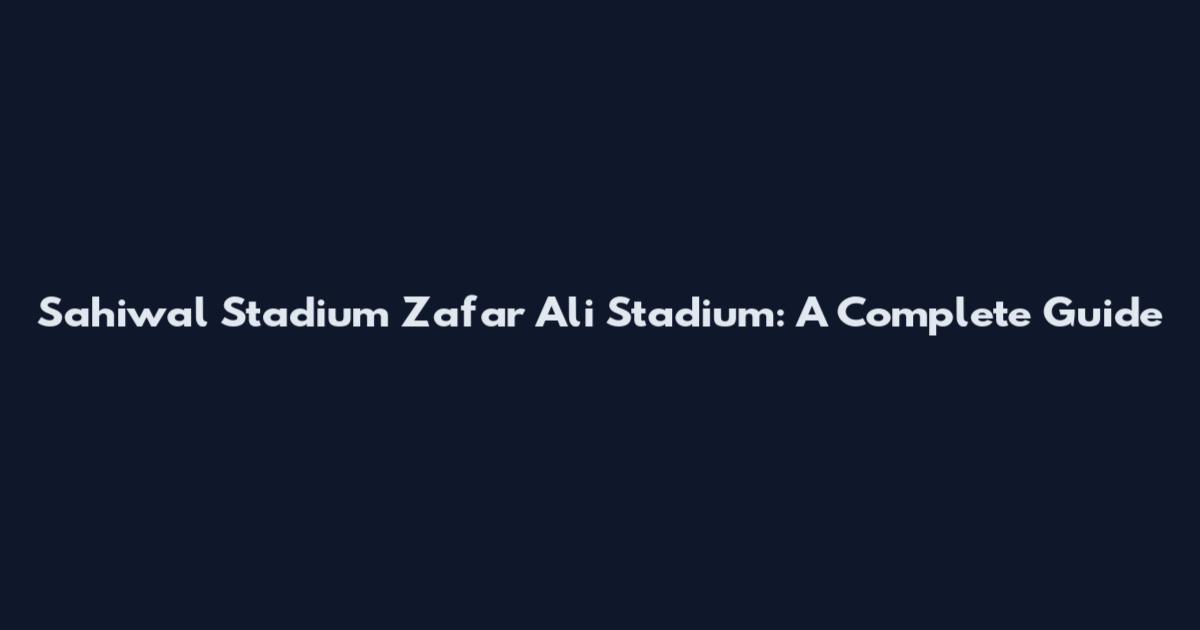 Sahiwal Stadium Zafar Ali Stadium: A Complete Guide