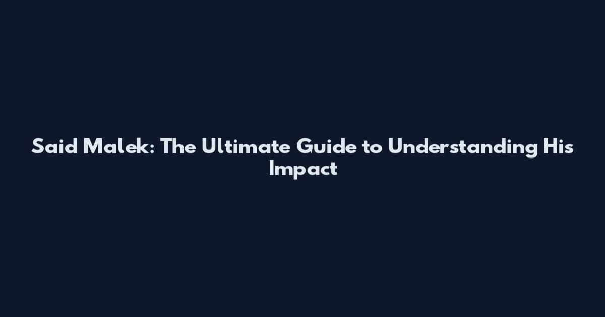Said Malek: The Ultimate Guide to Understanding His Impact