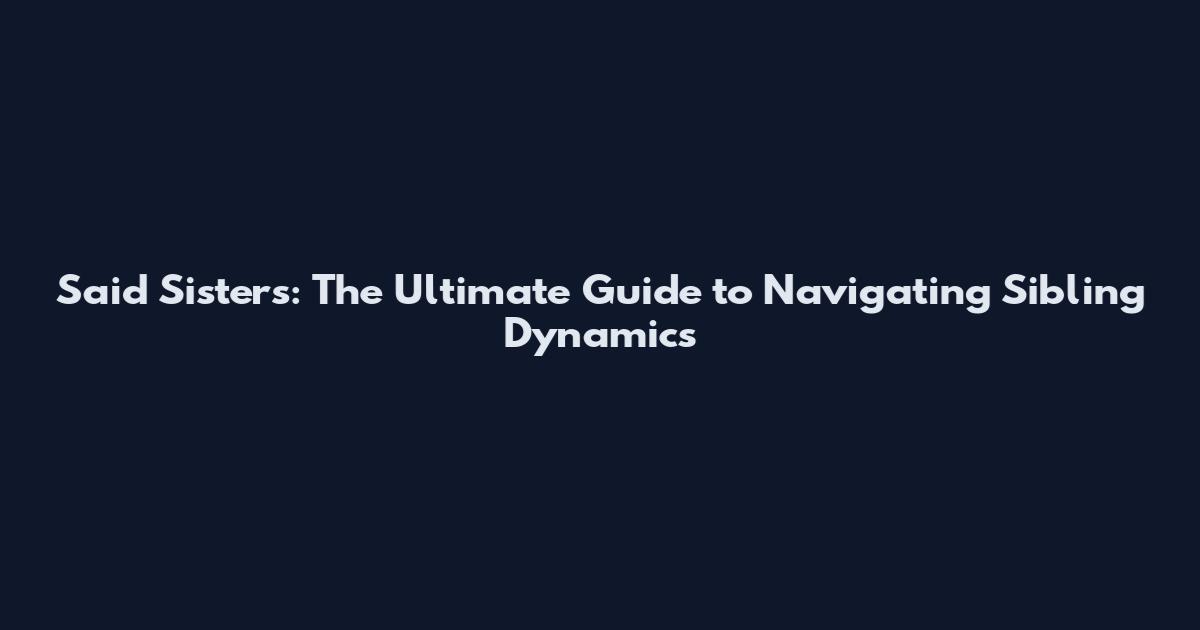 Said Sisters: The Ultimate Guide to Navigating Sibling Dynamics