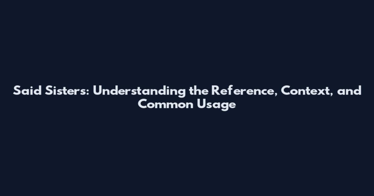 Said Sisters: Understanding the Reference, Context, and Common Usage