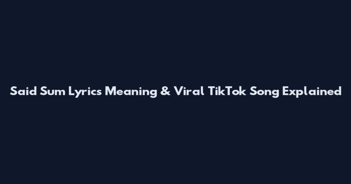Said Sum Lyrics Meaning & Viral TikTok Song Explained