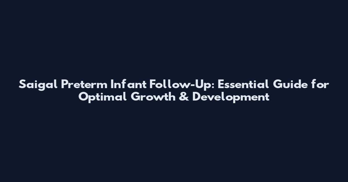 Saigal Preterm Infant Follow-Up: Essential Guide for Optimal Growth & Development