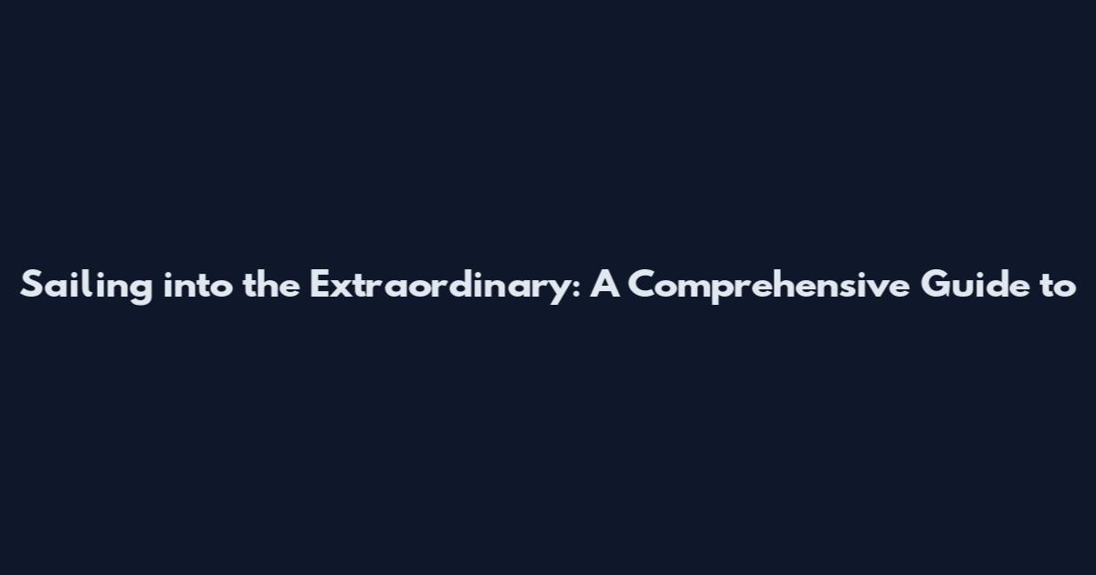 Sailing into the Extraordinary: A Comprehensive Guide to