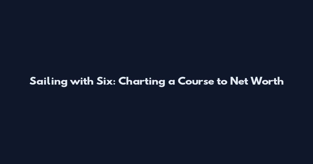 Sailing with Six: Charting a Course to Net Worth