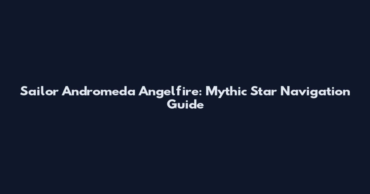 Sailor Andromeda Angelfire: Mythic Star Navigation Guide