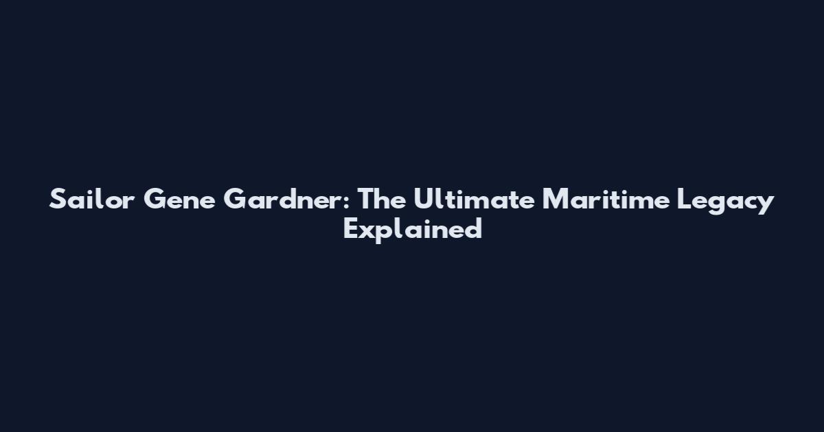 Sailor Gene Gardner: The Ultimate Maritime Legacy Explained