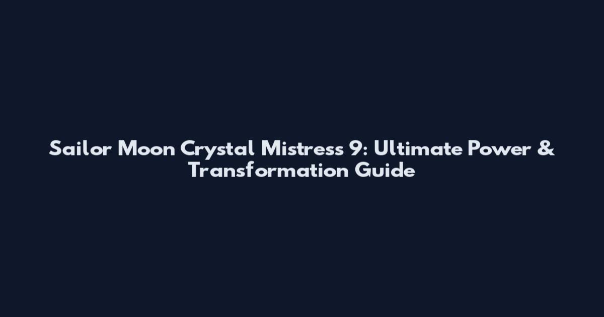 Sailor Moon Crystal Mistress 9: Ultimate Power & Transformation Guide