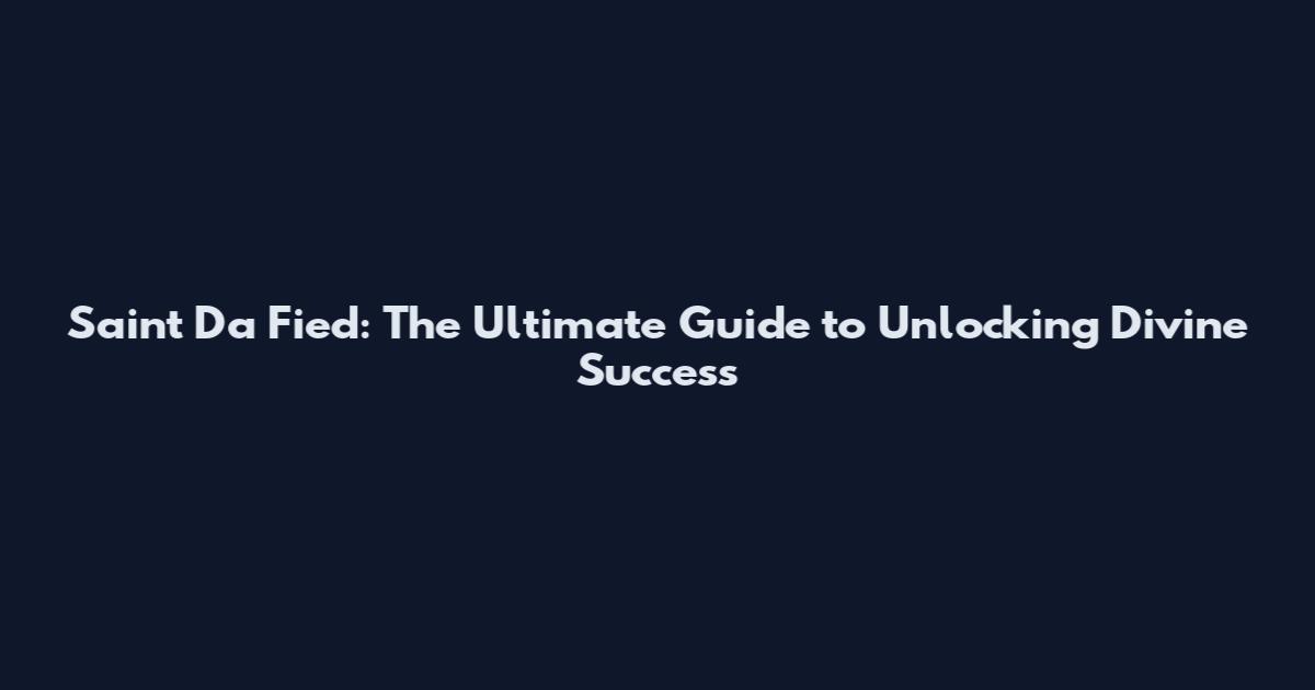 Saint Da Fied: The Ultimate Guide to Unlocking Divine Success