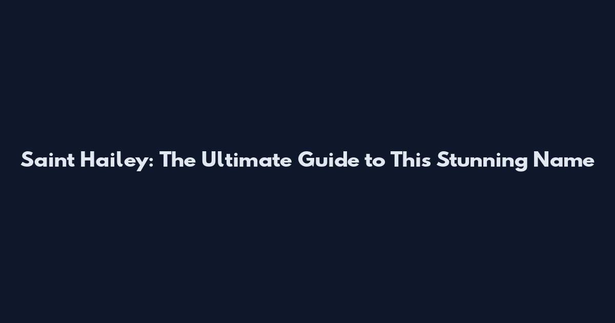 Saint Hailey: The Ultimate Guide to This Stunning Name