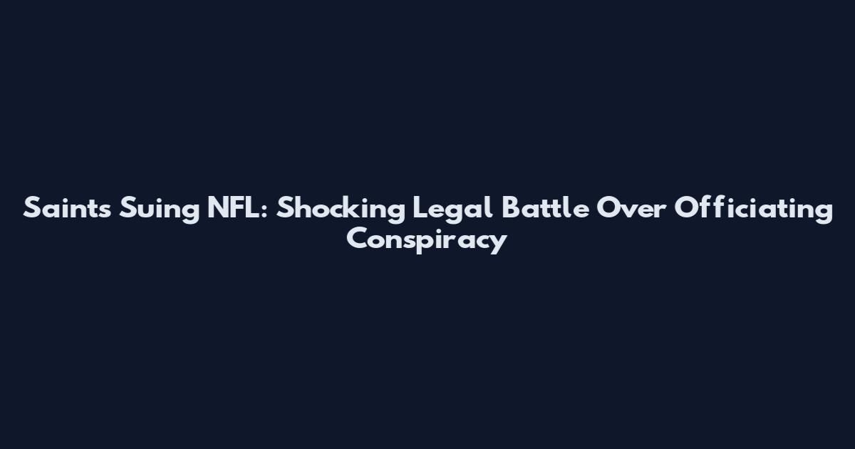 Saints Suing NFL: Shocking Legal Battle Over Officiating Conspiracy