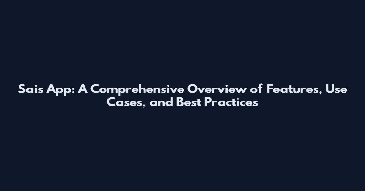 Sais App: A Comprehensive Overview of Features, Use Cases, and Best Practices