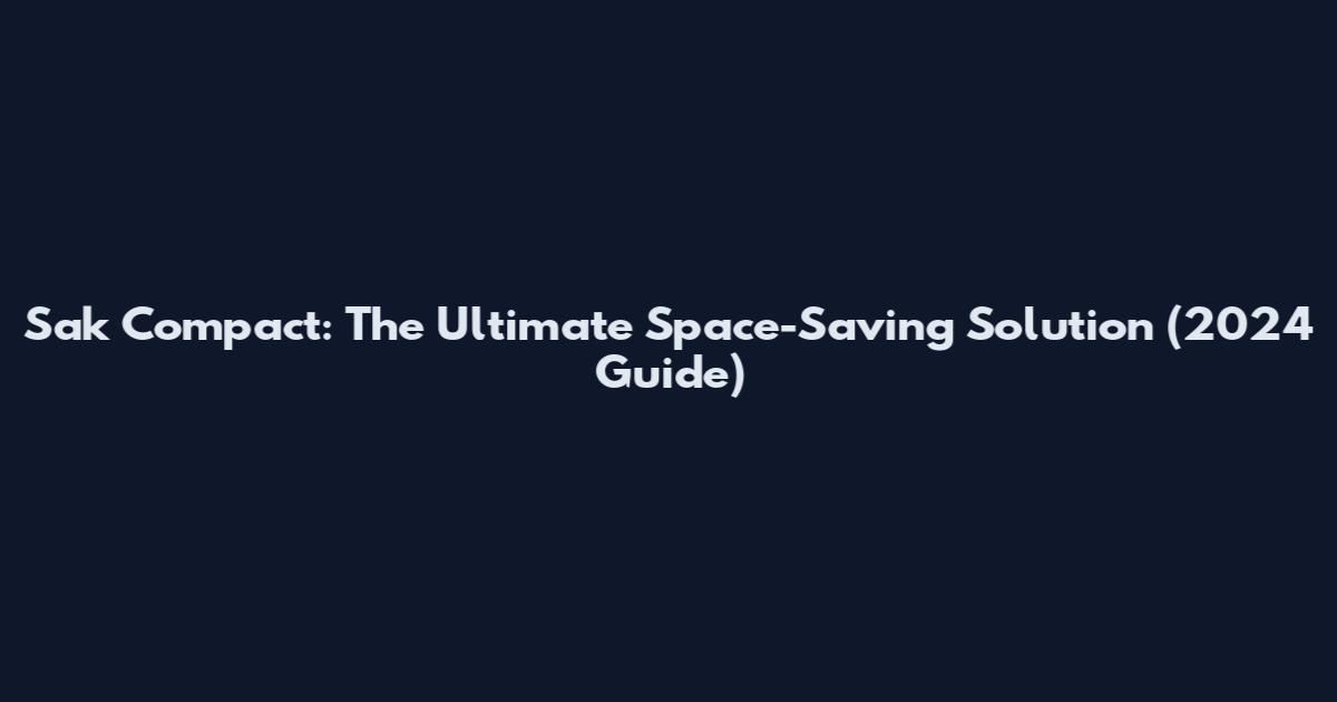 Sak Compact: The Ultimate Space-Saving Solution (2024 Guide)