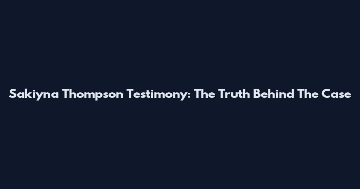 Sakiyna Thompson Testimony: The Truth Behind The Case