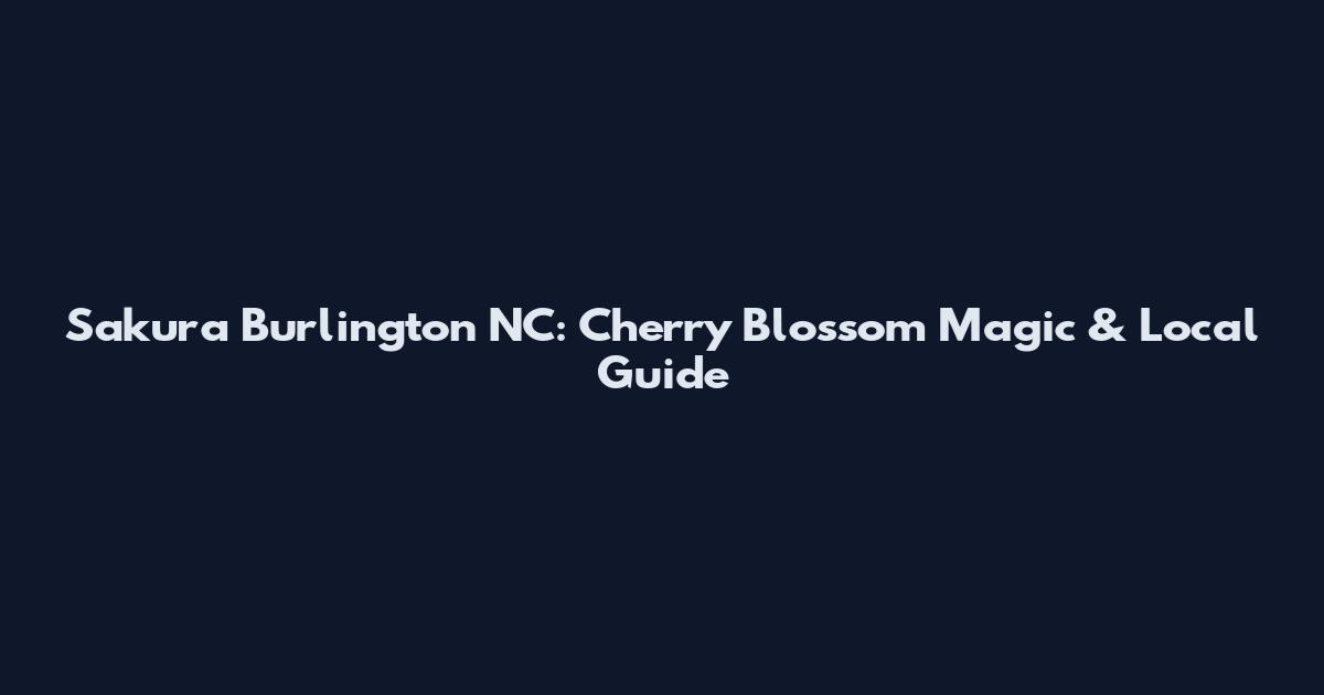 Sakura Burlington NC: Cherry Blossom Magic & Local Guide