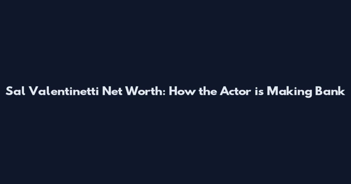 Sal Valentinetti Net Worth: How the Actor is Making Bank